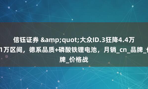 信钰证券 "大众ID.3狂降4.4万杀入11万区间，德系品质+磷酸铁锂电池，月销_cn_品牌_价格战