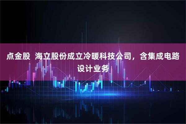 点金股  海立股份成立冷暖科技公司，含集成电路设计业务