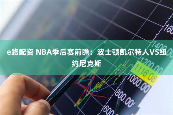 e路配资 NBA季后赛前瞻：波士顿凯尔特人VS纽约尼克斯