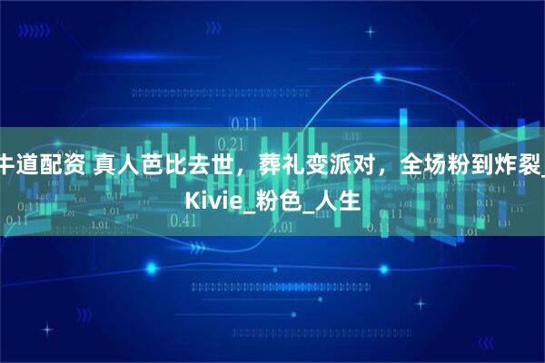 牛道配资 真人芭比去世，葬礼变派对，全场粉到炸裂_Kivie_粉色_人生