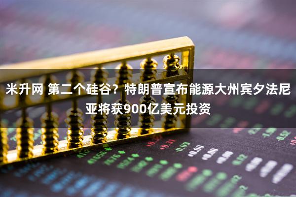 米升网 第二个硅谷？特朗普宣布能源大州宾夕法尼亚将获900亿美元投资