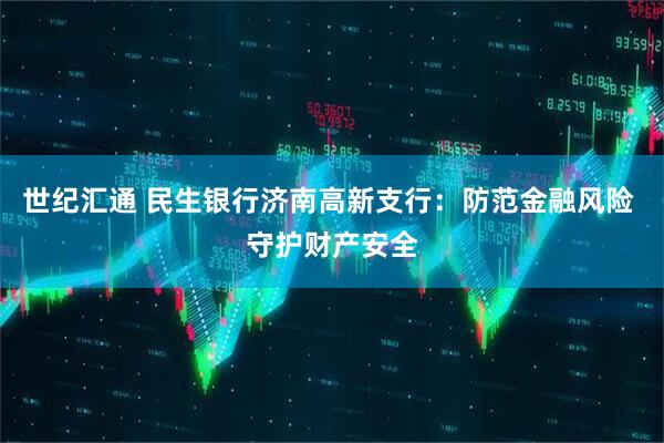世纪汇通 民生银行济南高新支行：防范金融风险 守护财产安全