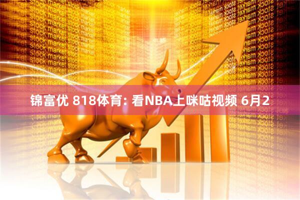锦富优 818体育: 看NBA上咪咕视频 6月2